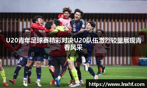 U20青年足球赛精彩对决U20队伍激烈较量展现青春风采