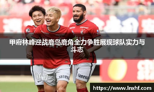 甲府林峰迎战鹿岛鹿角全力争胜展现球队实力与斗志