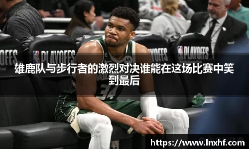 雄鹿队与步行者的激烈对决谁能在这场比赛中笑到最后